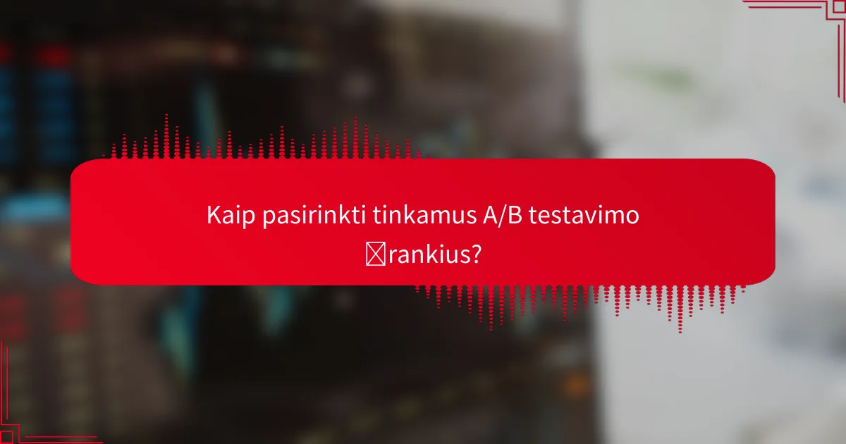 Kaip pasirinkti tinkamus A/B testavimo įrankius?