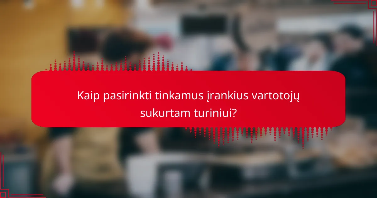 Kaip pasirinkti tinkamus įrankius vartotojų sukurtam turiniui?