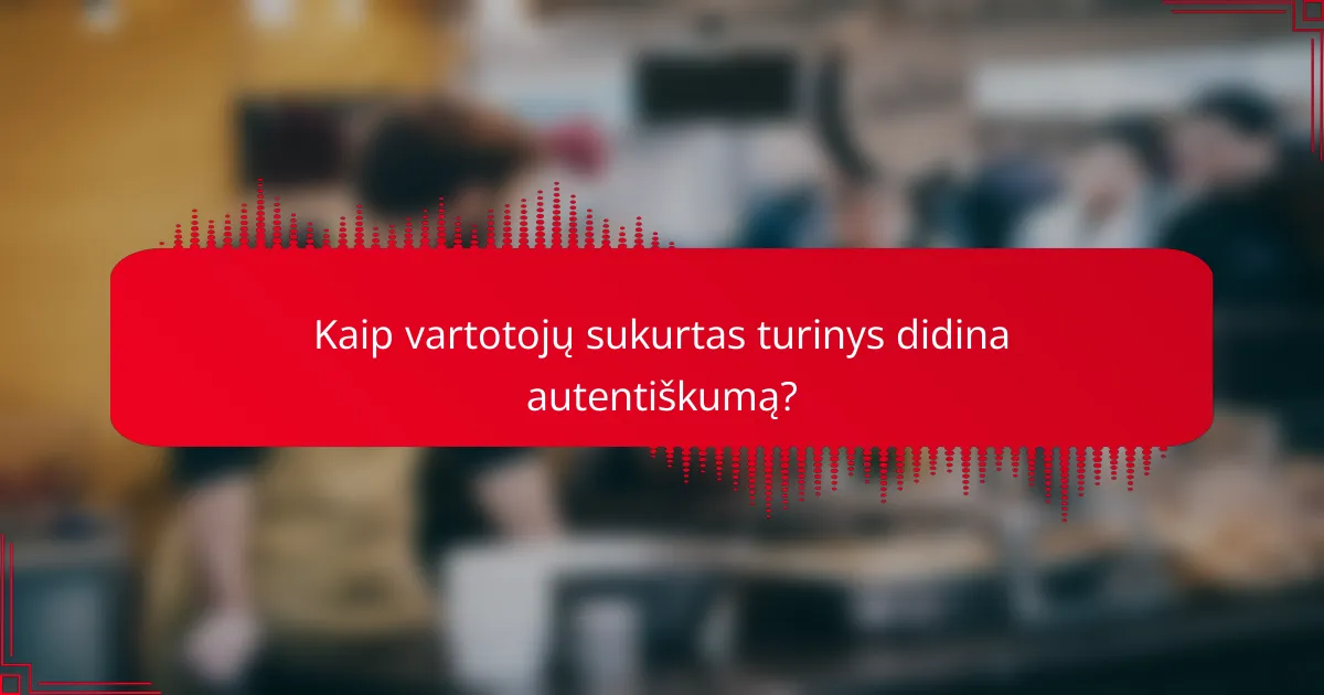 Kaip vartotojų sukurtas turinys didina autentiškumą?