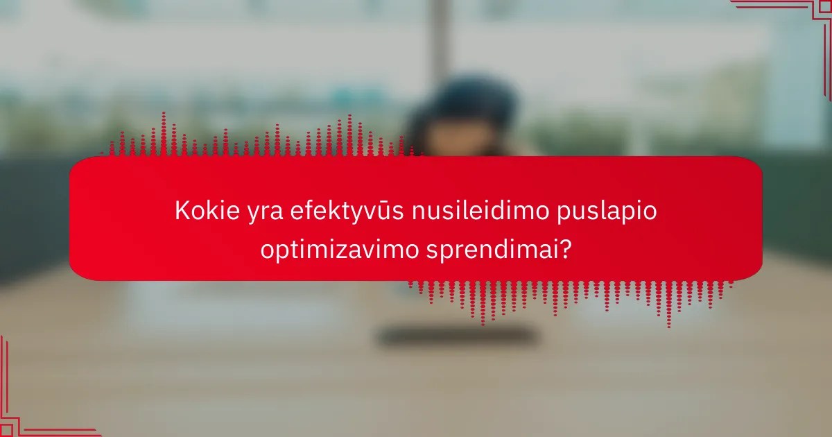 Kokie yra efektyvūs nusileidimo puslapio optimizavimo sprendimai?
