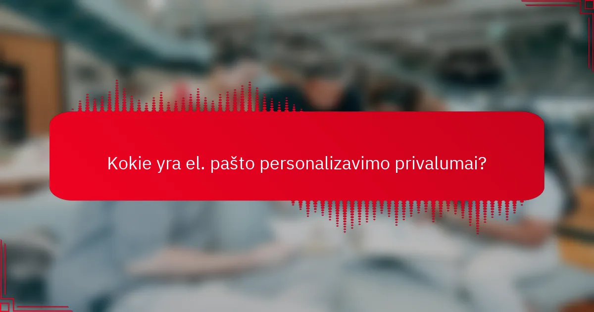 Kokie yra el. pašto personalizavimo privalumai?