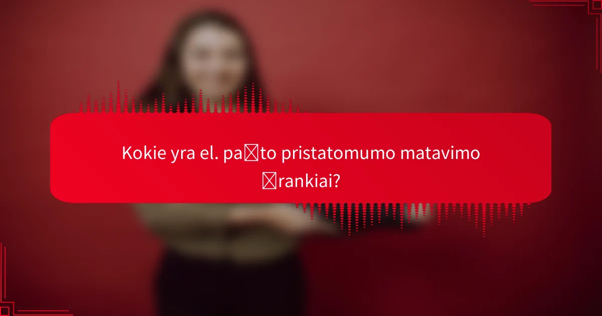 Kokie yra el. pašto pristatomumo matavimo įrankiai?