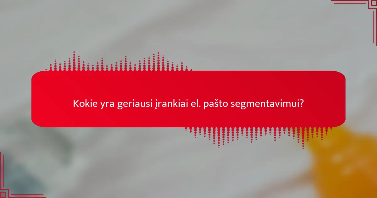 Kokie yra geriausi įrankiai el. pašto segmentavimui?