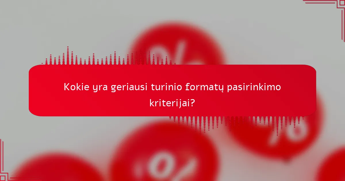 Kokie yra geriausi turinio formatų pasirinkimo kriterijai?
