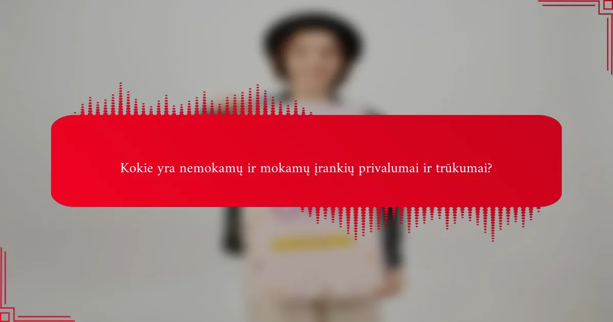 Kokie yra nemokamų ir mokamų įrankių privalumai ir trūkumai?