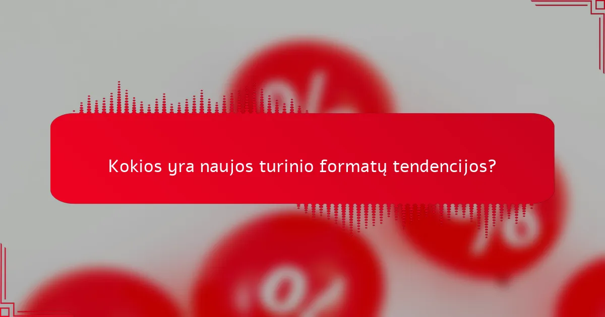 Kokios yra naujos turinio formatų tendencijos?