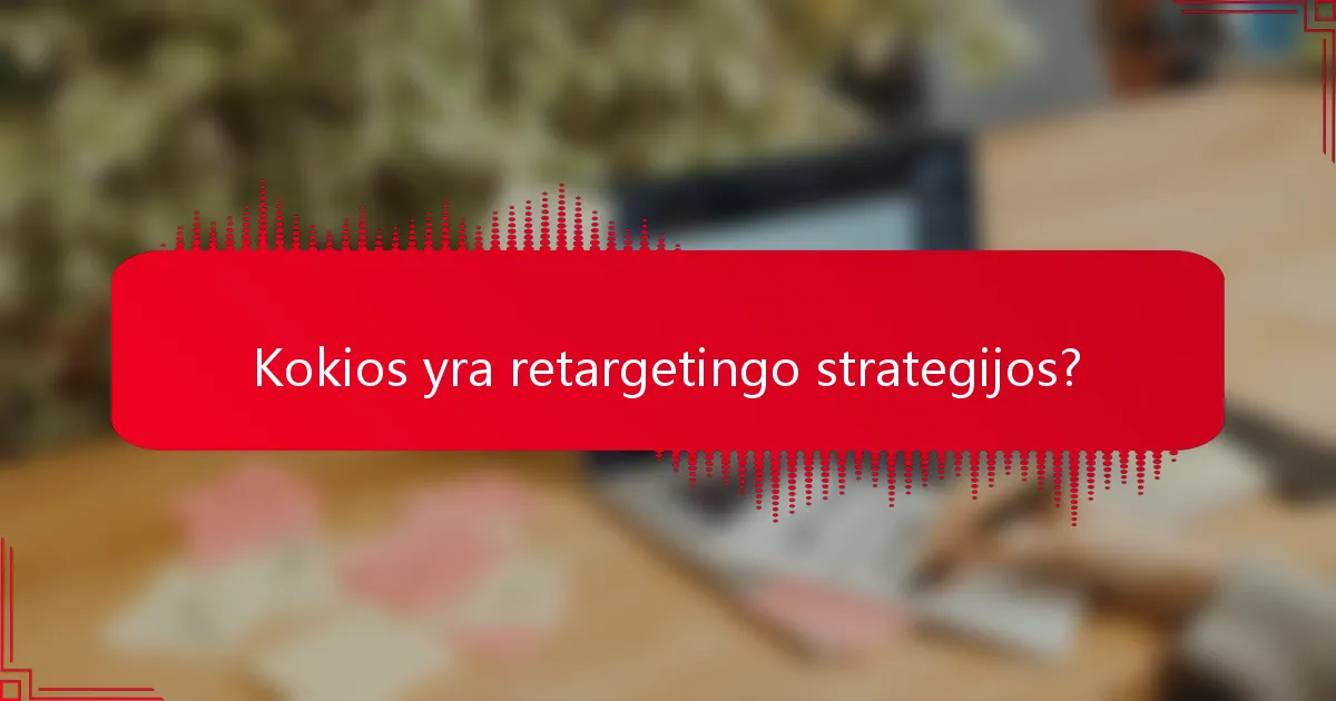 Kokios yra retargetingo strategijos?
