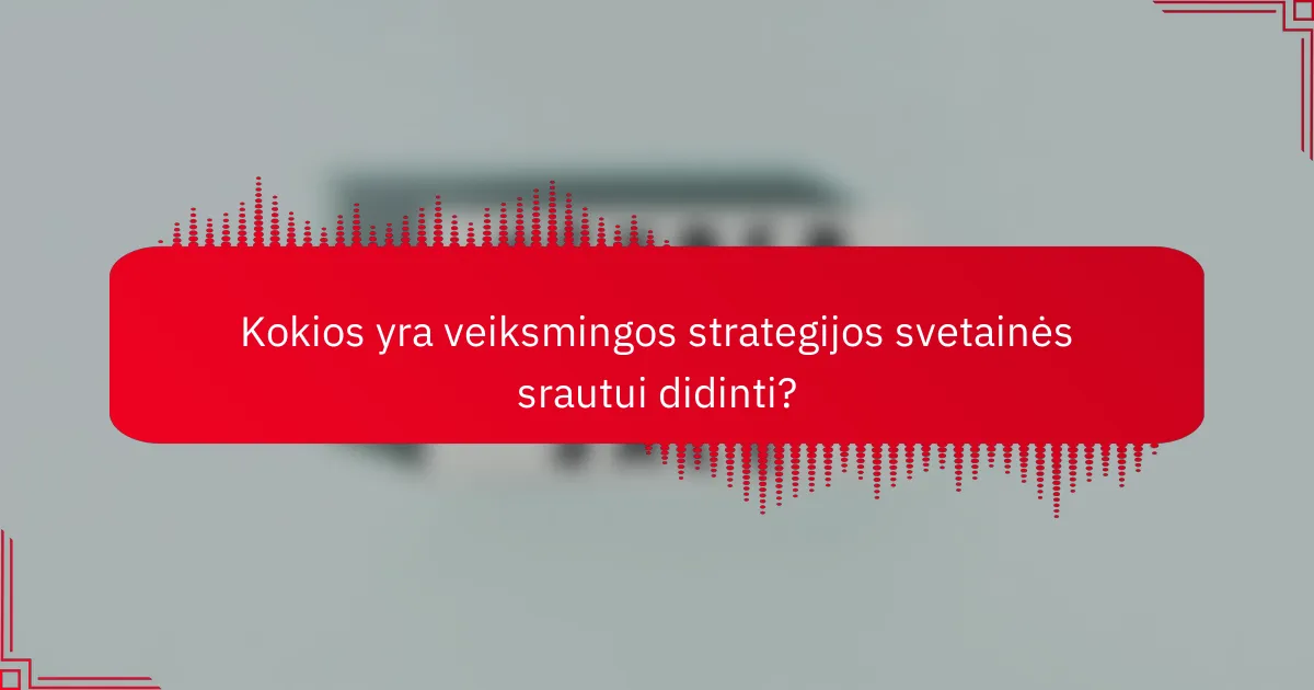 Kokios yra veiksmingos strategijos svetainės srautui didinti?